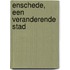 Enschede, een veranderende stad