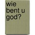 Wie bent U God?