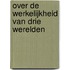 Over de werkelijkheid van drie werelden