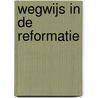 Wegwijs in de Reformatie by T.D. Bouma