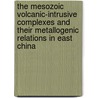 The mesozoic Volcanic-intrusive complexes and their metallogenic relations in East China by Unknown