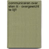 Communiceren over Eten III - Overgewicht te lijf! by J.M. Rutten