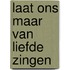 Laat ons maar van liefde zingen