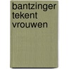 Bantzinger tekent vrouwen door Bantzinger