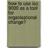 How to use ISO 9000 as a tool for organisational change?