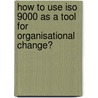 How to use ISO 9000 as a tool for organisational change? door Archie Brown