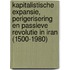 Kapitalistische expansie, perigerisering en passieve revolutie in Iran (1500-1980)