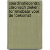 Coordinatiecentra chronisch zieken: (on)misbaar voor de toekomst by S.F.M. van Wersch
