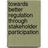Towards better regulation through stakeholder participation