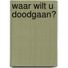 Waar wilt u doodgaan? by S.F.M. van Wersch