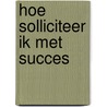 Hoe solliciteer ik met succes door A. Goudvis
