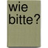 Wie bitte?