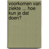 Voorkomen van ziekte ... Hoe kun je dat doen? door E. van Berk