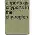 Airports as Cityports in the City-region