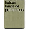 Fietsen langs de Grensmaas by P. Beukenkamp