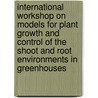 International workshop on models for plant growth and control of the shoot and root environments in greenhouses by Unknown