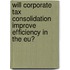 Will corporate tax consolidation improve efficiency in the EU?