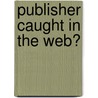 Publisher caught in the web? by Unknown