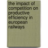 The impact of competition on productive efficiency in European railways by M.G. Lijesen