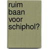 Ruim baan voor Schiphol? door M. Konings