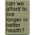 Can we afford to live longer in better health?