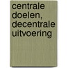 Centrale doelen, decentrale uitvoering door P. Koning