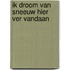 Ik droom van sneeuw hier ver vandaan