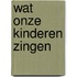 Wat onze kinderen zingen