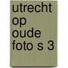 Utrecht op oude foto s 3 door Hulzen