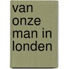 Van onze man in Londen by Riki Simons