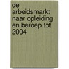 De arbeidsmarkt naar opleiding en beroep tot 2004 door Onbekend