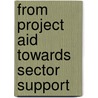 From Project Aid towards Sector Support by Inspectie Ontwikkelingssamenwerking en Beleidsevaluaties