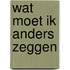Wat moet ik anders zeggen