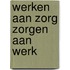 Werken aan zorg zorgen aan werk