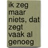 Ik zeg maar niets, dat zegt vaak al genoeg