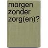 Morgen zonder zorg(en)? by Unknown
