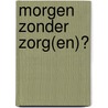 Morgen zonder zorg(en)? door Onbekend