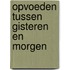 Opvoeden tussen gisteren en morgen