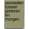 Opvoeden tussen gisteren en morgen door R. Lubbers