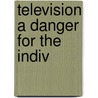 Television a danger for the indiv by Schootemeyer