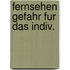 Fernsehen gefahr fur das indiv.