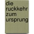 Die Ruckkehr zum Ursprung