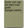 Leven van top tot teen voor gods aangez.werks. door Onbekend