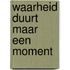 Waarheid duurt maar een moment