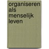 Organiseren als menselijk leven by J.W. Ganzevoort