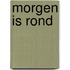 Morgen is rond