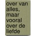 Over van alles, maar vooral over de liefde