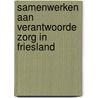 Samenwerken aan verantwoorde zorg in Friesland by A. de Gier