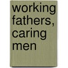 Working fathers, caring Men by M. Stavenuiter