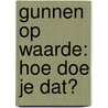 Gunnen op waarde: hoe doe je dat? door Onbekend
